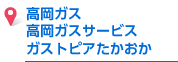 高岡ガス、高岡ガスサービス、ガストピアたかおか